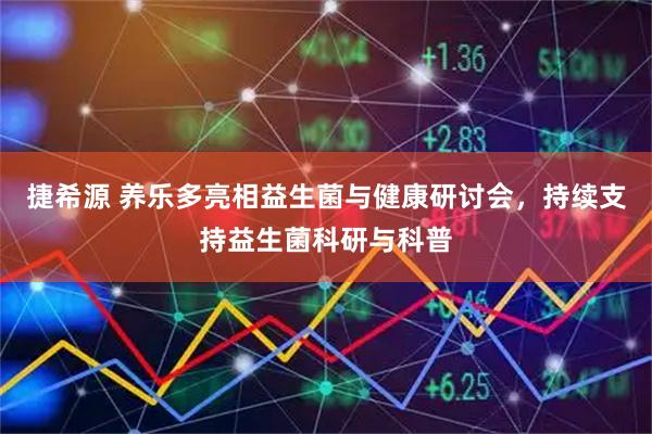 捷希源 养乐多亮相益生菌与健康研讨会，持续支持益生菌科研与科普