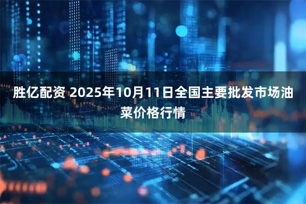 胜亿配资 2025年10月11日全国主要批发市场油菜价格行情