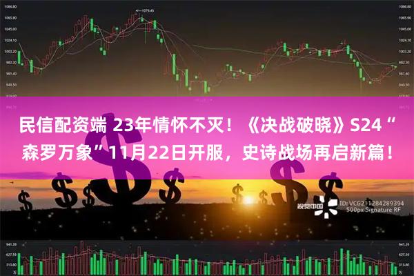 民信配资端 23年情怀不灭！《决战破晓》S24“森罗万象”11月22日开服，史诗战场再启新篇！