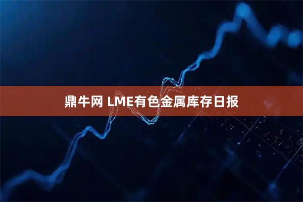 鼎牛网 LME有色金属库存日报