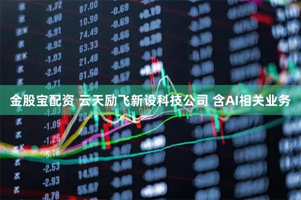金股宝配资 云天励飞新设科技公司 含AI相关业务